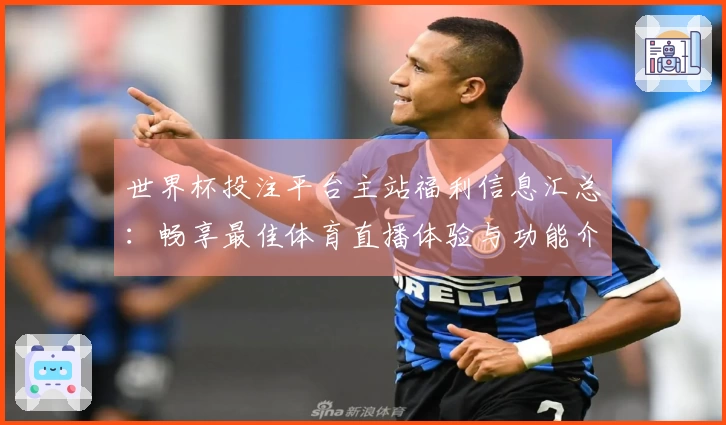 世界杯投注平台主站福利信息汇总：畅享最佳体育直播体验与功能介绍