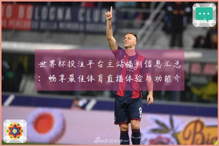 世界杯投注平台主站福利信息汇总：畅享最佳体育直播体验与功能介绍