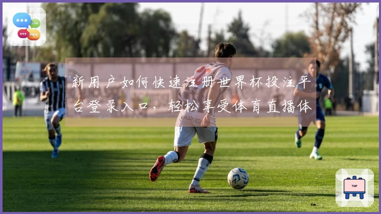 新用户如何快速注册世界杯投注平台登录入口，轻松享受体育直播体验
