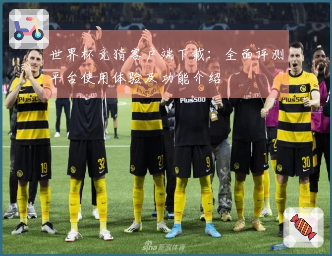 世界杯竞猜客户端下载:全面评测平台使用体验及功能介绍