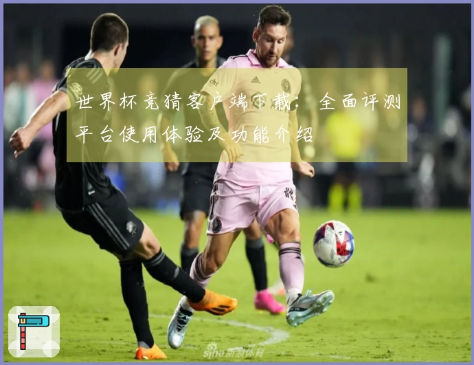 世界杯竞猜客户端下载：全面评测平台使用体验及功能介绍